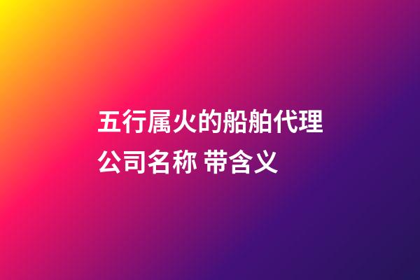 五行属火的船舶代理公司名称 带含义-第1张-公司起名-玄机派